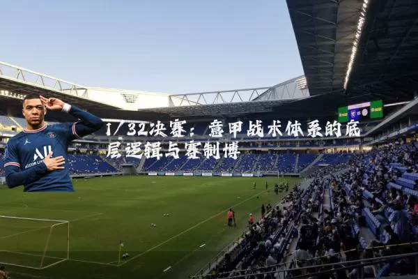 1/32决赛:意甲战术体系的底层逻辑与赛制博弈