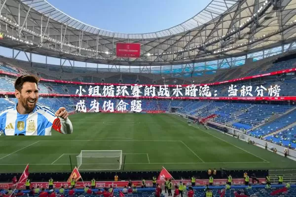 小组循环赛的战术暗流：当积分榜成为伪命题