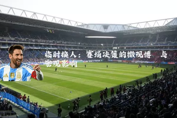临时换人：赛场决策的微观博弈与宏观影响