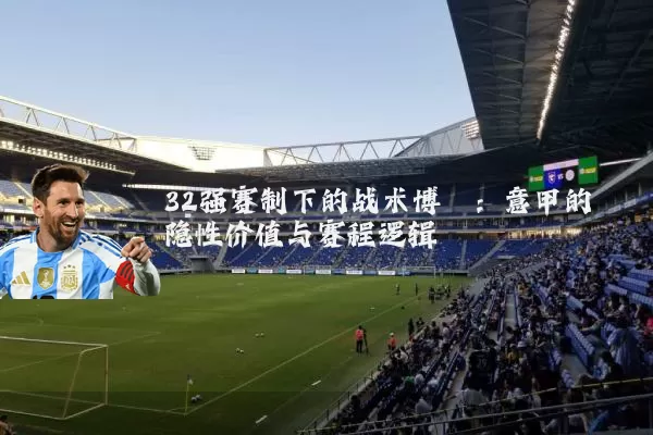 32强赛制下的战术博弈：意甲的隐性价值与赛程逻辑