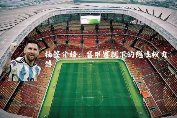 抽签分档:意甲赛制下的隐性权力博弈