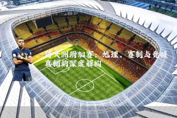 跨大洲附加赛：地理、赛制与竞技真相的深度解构
