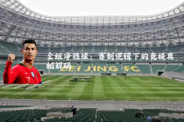 全组净胜球:赛制逻辑下的竞技真相解码