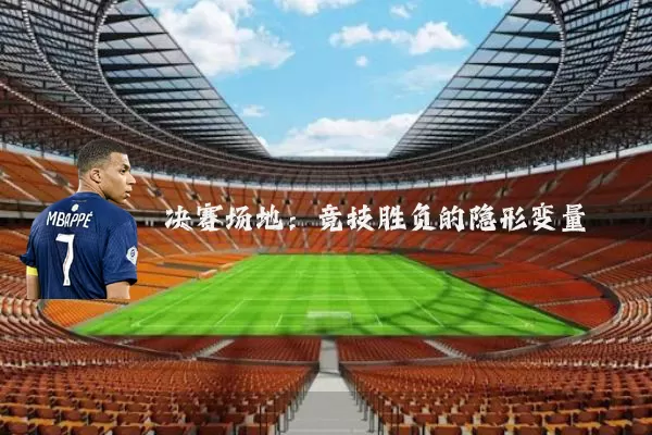 决赛场地:竞技胜负的隐形变量
