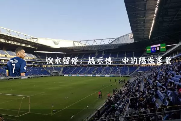 饮水暂停:战术博弈中的隐性变量