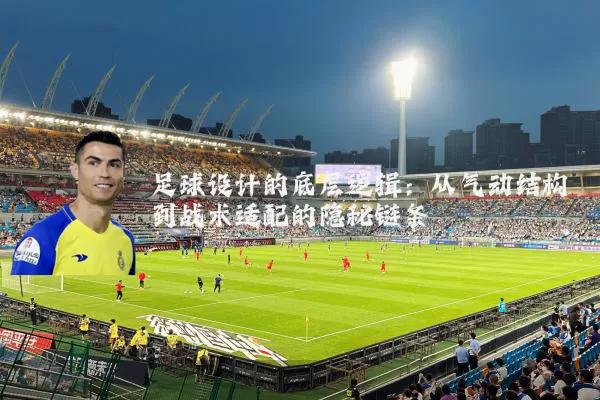 足球设计的底层逻辑：从气动结构到战术适配的隐秘链条
