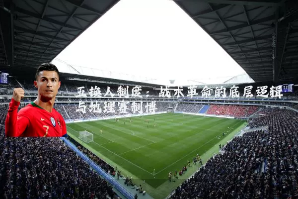 五换人制度:战术革命的底层逻辑与地理赛制博弈
