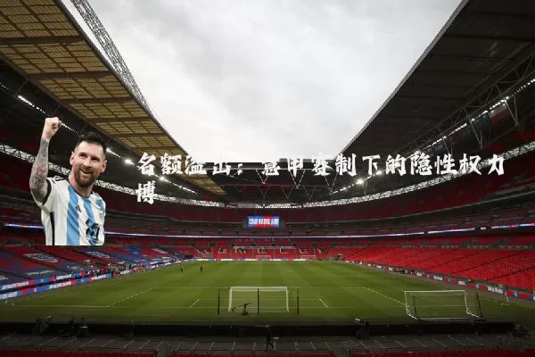 名额溢出:意甲赛制下的隐性权力博弈