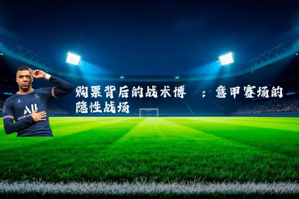 购票背后的战术博弈:意甲赛场的隐性战场
