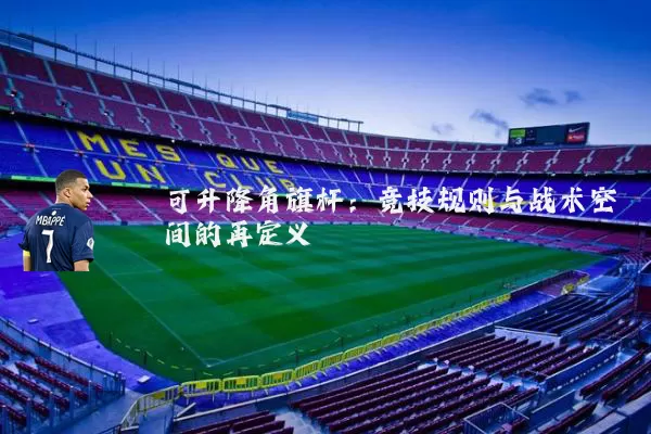 可升降角旗杆:竞技规则与战术空间的再定义