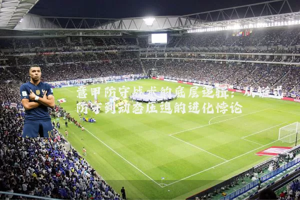 意甲防守战术的底层逻辑:从链式防守到动态压迫的进化悖论