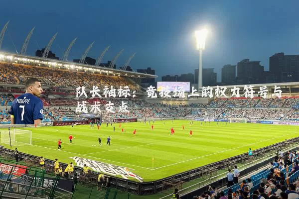 队长袖标：竞技场上的权力符号与战术支点