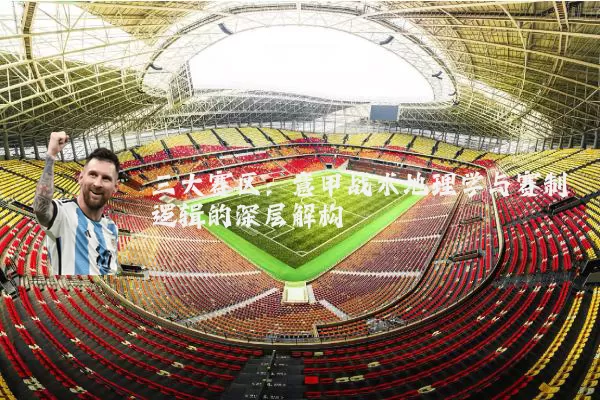 三大赛区:意甲战术地理学与赛制逻辑的深层解构