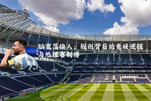 脑震荡换人：规则背后的竞技逻辑与地理赛制博弈