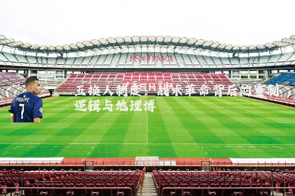 五换人制度:战术革命背后的赛制逻辑与地理博弈