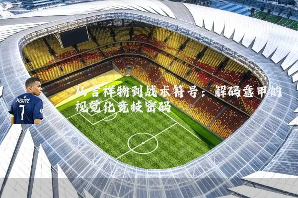 从吉祥物到战术符号:解码意甲的视觉化竞技密码
