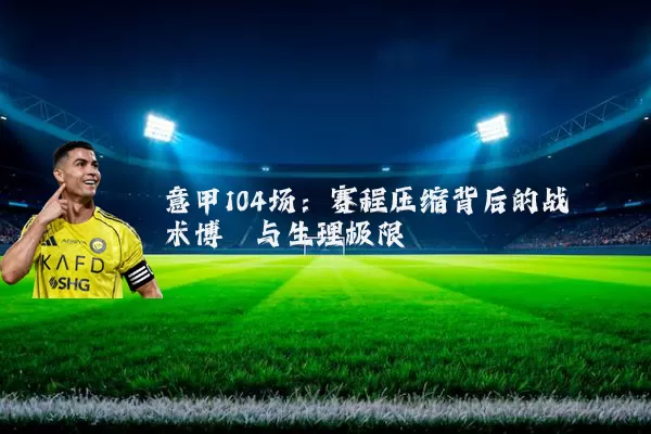 意甲104场:赛程压缩背后的战术博弈与生理极限