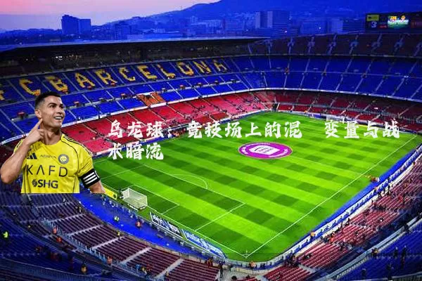 乌龙球:竞技场上的混沌变量与战术暗流