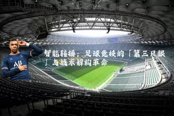 智能转播:足球竞技的「第三只眼」与战术解构革命