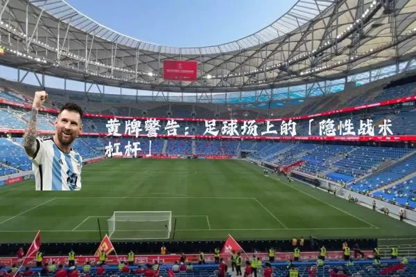 黄牌警告:足球场上的「隐性战术杠杆」
