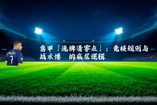 意甲「洗牌清零点」:竞技规则与战术博弈的底层逻辑