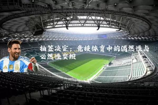 抽签决定:竞技体育中的偶然性与必然性交织