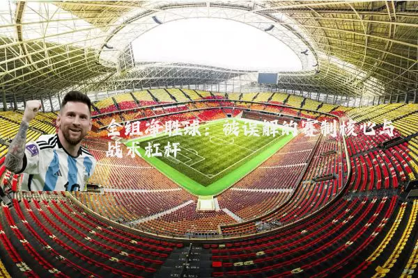 全组净胜球:被误解的赛制核心与战术杠杆