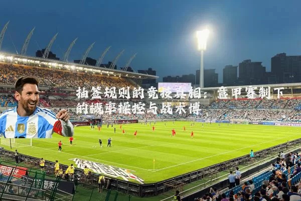 抽签规则的竞技真相:意甲赛制下的概率操控与战术博弈