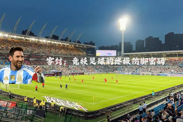 零封:竞技足球的终极防御密码